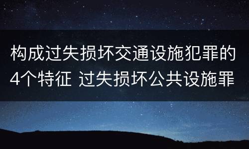 构成过失损坏交通设施犯罪的4个特征 过失损坏公共设施罪