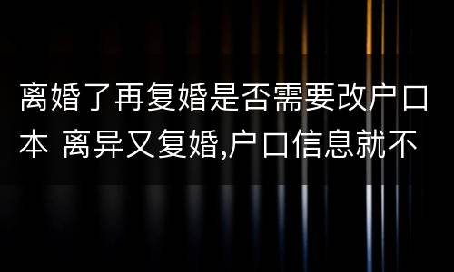 离婚了再复婚是否需要改户口本 离异又复婚,户口信息就不用改了,是吗?
