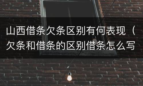山西借条欠条区别有何表现（欠条和借条的区别借条怎么写）