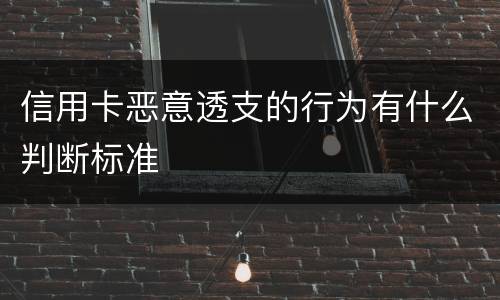 信用卡恶意透支的行为有什么判断标准