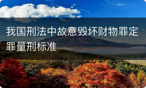 我国刑法中故意毁坏财物罪定罪量刑标准