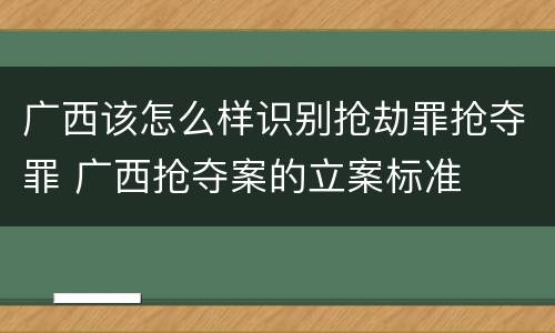 广西该怎么样识别抢劫罪抢夺罪 广西抢夺案的立案标准