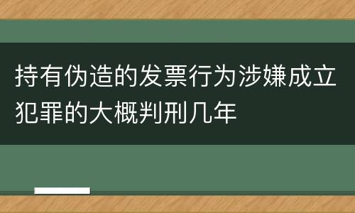 持有伪造的发票行为涉嫌成立犯罪的大概判刑几年
