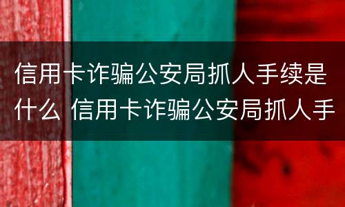 信用卡诈骗公安局抓人手续是什么 信用卡诈骗公安局抓人手续是什么意思
