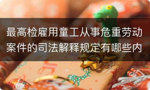 最高检雇用童工从事危重劳动案件的司法解释规定有哪些内容