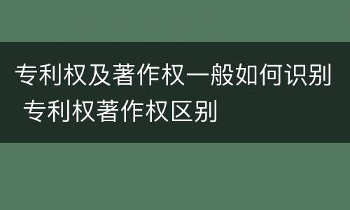 专利权及著作权一般如何识别 专利权著作权区别