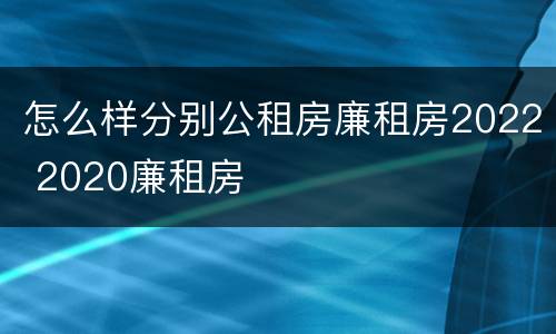 怎么样分别公租房廉租房2022 2020廉租房