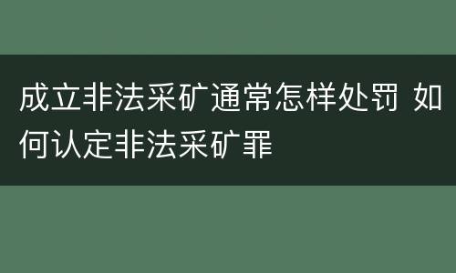成立非法采矿通常怎样处罚 如何认定非法采矿罪