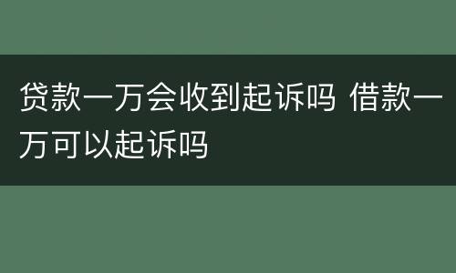 贷款一万会收到起诉吗 借款一万可以起诉吗