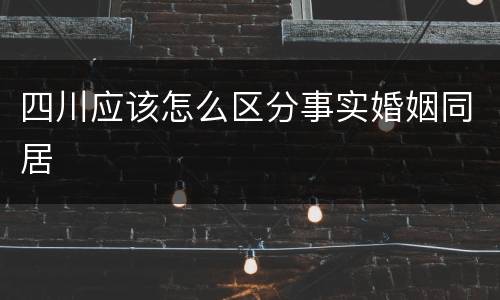 四川应该怎么区分事实婚姻同居