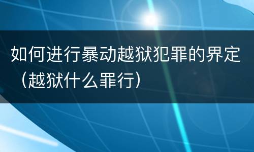 如何进行暴动越狱犯罪的界定（越狱什么罪行）