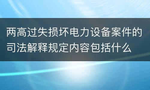 两高过失损坏电力设备案件的司法解释规定内容包括什么
