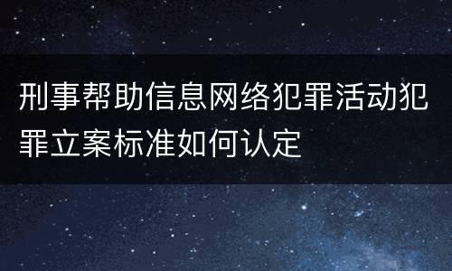 刑事帮助信息网络犯罪活动犯罪立案标准如何认定