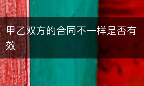甲乙双方的合同不一样是否有效