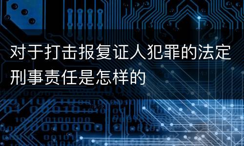 对于打击报复证人犯罪的法定刑事责任是怎样的