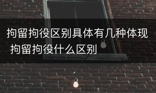 拘留拘役区别具体有几种体现 拘留拘役什么区别