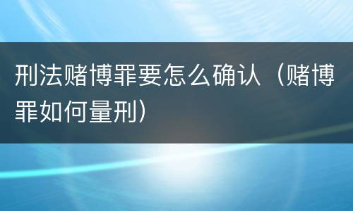 刑法赌博罪要怎么确认（赌博罪如何量刑）
