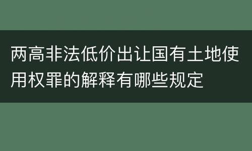 两高非法低价出让国有土地使用权罪的解释有哪些规定