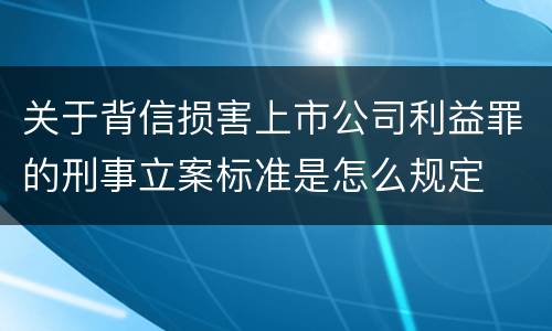 关于背信损害上市公司利益罪的刑事立案标准是怎么规定