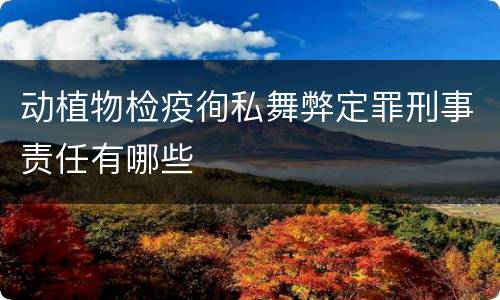 动植物检疫徇私舞弊定罪刑事责任有哪些