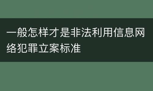一般怎样才是非法利用信息网络犯罪立案标准