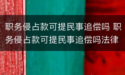 职务侵占款可提民事追偿吗 职务侵占款可提民事追偿吗法律