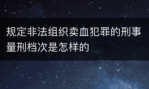 规定非法组织卖血犯罪的刑事量刑档次是怎样的