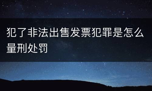 犯了非法出售发票犯罪是怎么量刑处罚