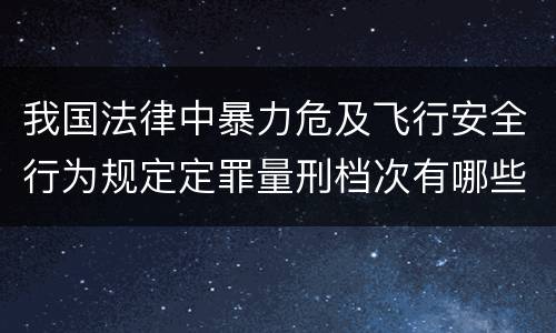 我国法律中暴力危及飞行安全行为规定定罪量刑档次有哪些