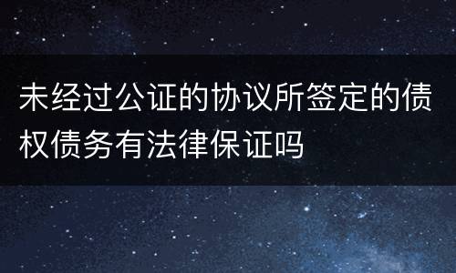 未经过公证的协议所签定的债权债务有法律保证吗