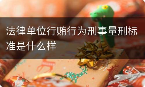 法律单位行贿行为刑事量刑标准是什么样