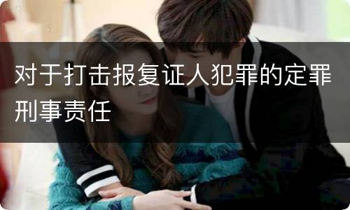 对于打击报复证人犯罪的定罪刑事责任