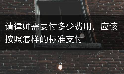 请律师需要付多少费用，应该按照怎样的标准支付