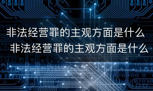 非法经营罪的主观方面是什么 非法经营罪的主观方面是什么