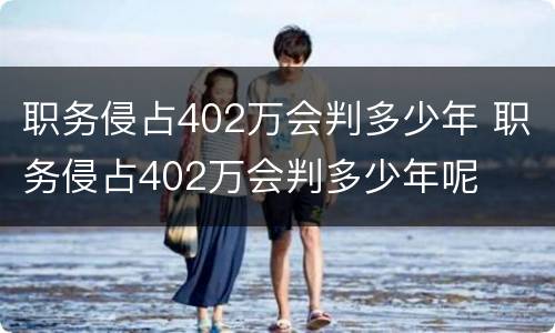职务侵占402万会判多少年 职务侵占402万会判多少年呢