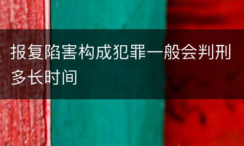 报复陷害构成犯罪一般会判刑多长时间