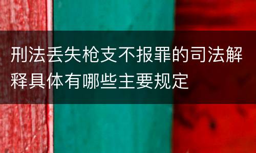 刑法丢失枪支不报罪的司法解释具体有哪些主要规定