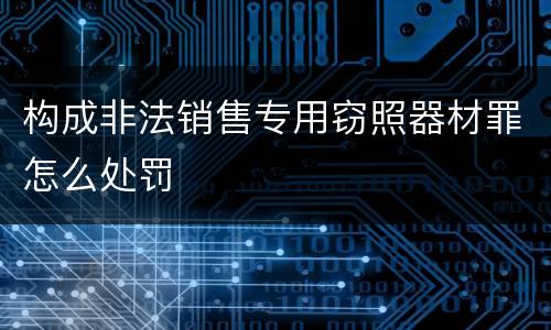 构成非法销售专用窃照器材罪怎么处罚