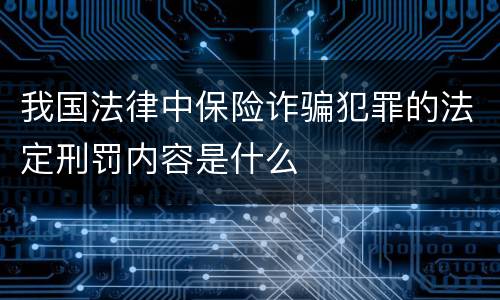 我国法律中保险诈骗犯罪的法定刑罚内容是什么