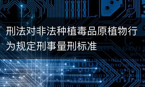 刑法对非法种植毒品原植物行为规定刑事量刑标准