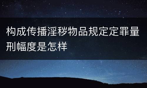 构成传播淫秽物品规定定罪量刑幅度是怎样