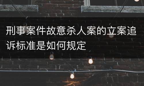刑事案件故意杀人案的立案追诉标准是如何规定