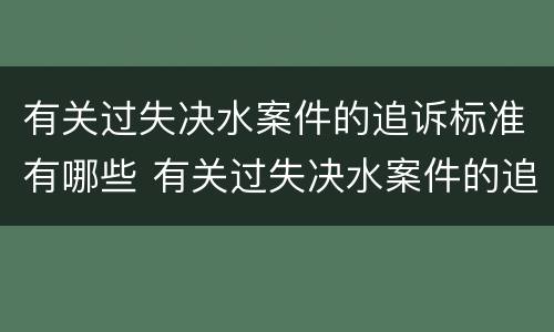 有关过失决水案件的追诉标准有哪些 有关过失决水案件的追诉标准有哪些内容