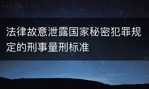 法律故意泄露国家秘密犯罪规定的刑事量刑标准