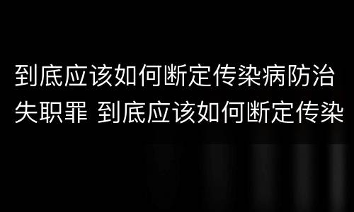 到底应该如何断定传染病防治失职罪 到底应该如何断定传染病防治失职罪行
