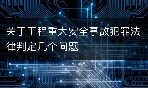关于工程重大安全事故犯罪法律判定几个问题