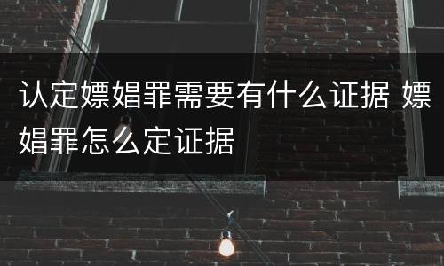 认定嫖娼罪需要有什么证据 嫖娼罪怎么定证据