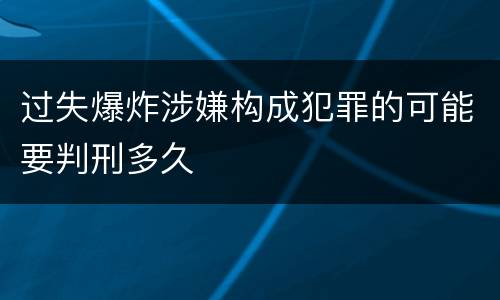 过失爆炸涉嫌构成犯罪的可能要判刑多久