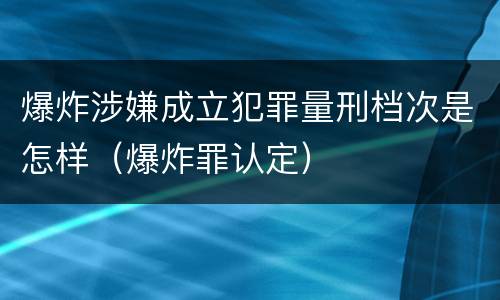 爆炸涉嫌成立犯罪量刑档次是怎样（爆炸罪认定）