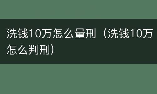 洗钱10万怎么量刑（洗钱10万怎么判刑）